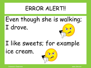 Coleman’s Classroom www.clmn.net
ERROR ALERT!!
Even though she is walking;
I drove.
I like sweets; for example
ice cream.
 