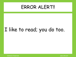 Coleman’s Classroom www.clmn.net
ERROR ALERT!!
I like to read; you do too.
 