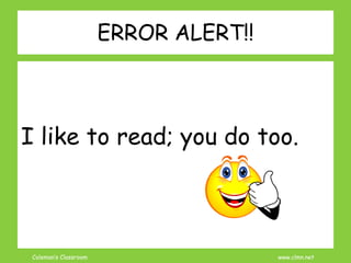 Coleman’s Classroom www.clmn.net
ERROR ALERT!!
I like to read; you do too.
 