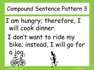 Coleman’s Classroom www.clmn.net
Compound Sentence Pattern 3
I am hungry; therefore, I
will cook dinner.
I don’t want to ride my
bike; instead, I will go for
a jog.
 