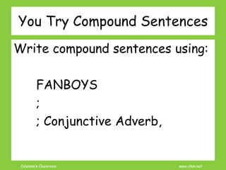 Coleman’s Classroom www.clmn.net
You Try Compound Sentences
Write compound sentences using:
FANBOYS
;
; Conjunctive Adverb,
 