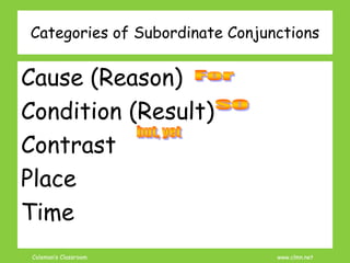 Coleman’s Classroom www.clmn.net
Categories of Subordinate Conjunctions
Cause (Reason)
Condition (Result)
Contrast
Place
Time
 