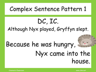 Coleman’s Classroom www.clmn.net
Complex Sentence Pattern 1
DC, IC.
Although Nyx played, Gryffyn slept.
Because he was hungry,
Nyx came into the
house.
 