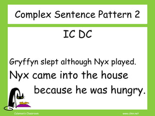 Coleman’s Classroom www.clmn.net
Complex Sentence Pattern 2
IC DC
Gryffyn slept although Nyx played.
Nyx came into the house
because he was hungry.
 