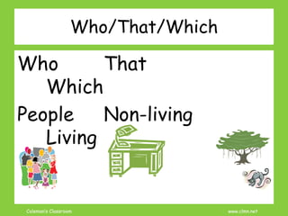 Coleman’s Classroom www.clmn.net
Who/That/Which
Who That
Which
People Non-living
Living
 