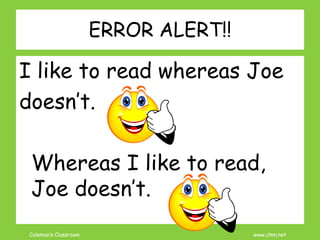 Coleman’s Classroom www.clmn.net
ERROR ALERT!!
I like to read whereas Joe
doesn’t.
Whereas I like to read,
Joe doesn’t.
 