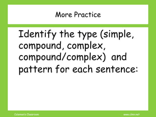 Coleman’s Classroom www.clmn.net
More Practice
Identify the type (simple,
compound, complex,
compound/complex) and
pattern for each sentence:
 