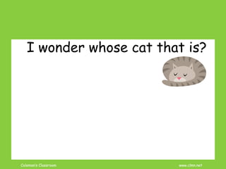 Coleman’s Classroom www.clmn.net
I wonder whose cat that is?
 
