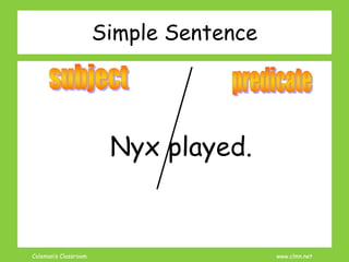 Coleman’s Classroom www.clmn.net
Nyx played.
Simple Sentence
 