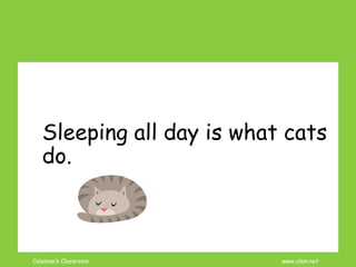 Coleman’s Classroom www.clmn.net
Sleeping all day is what cats
do.
 