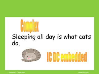 Coleman’s Classroom www.clmn.net
Sleeping all day is what cats
do.
 