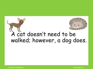 Coleman’s Classroom www.clmn.net
A cat doesn’t need to be
walked; however, a dog does.
 