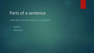 Parts of a sentence
THERE ARE TWO BASIC PARTS OF A SENTENCE.
1. SUBJECT
2. PREDICATE
 