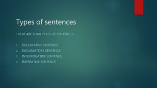 Types of sentences
THERE ARE FOUR TYPES OF SENTENCES.
1. DECLARATIVE SENTENCE
2. EXCLAMATORY SENTENCE
3. INTERROGATIVE SEN...