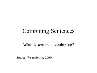 Combining Sentences What is sentence combining? Source:  Write Source 2000 