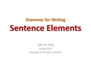 Grammar for Writing
Sentence Elements
Sam An Teng
August 2013
Copyright © All rights reserved.
 