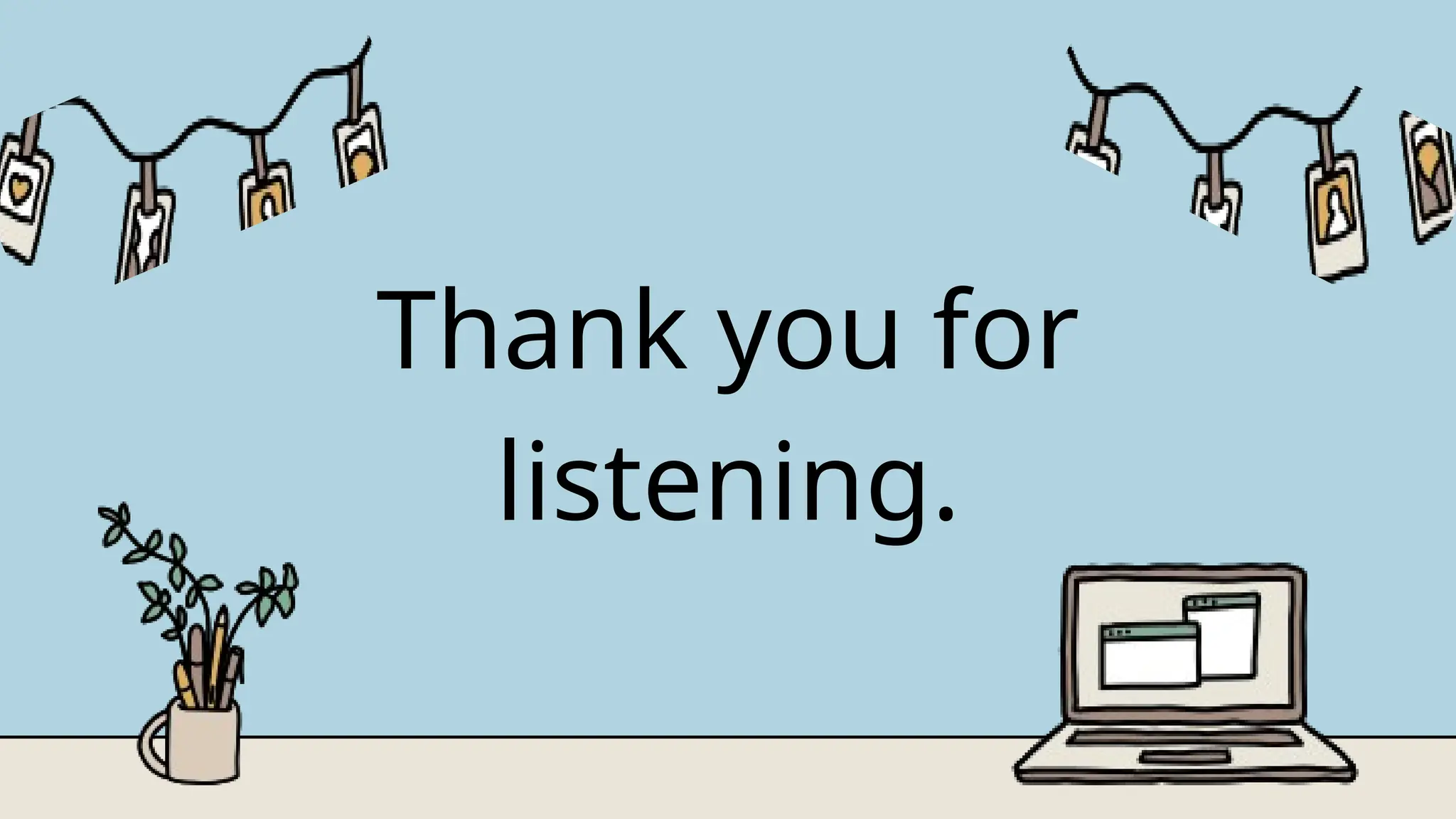 Thank you for
listening.
 