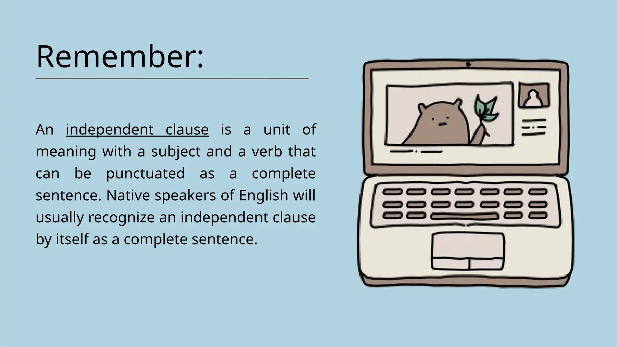 Remember:
An independent clause is a unit of
meaning with a subject and a verb that
can be punctuated as a complete
sentence. Native speakers of English will
usually recognize an independent clause
by itself as a complete sentence.
 
