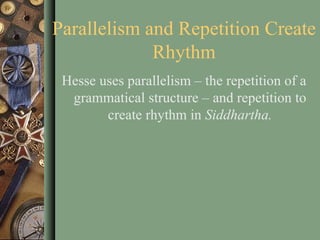 Parallelism and Repetition Create Rhythm Hesse uses parallelism – the repetition of a grammatical structure – and repetition to create rhythm in  Siddhartha. 
