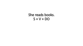She reads books.
S + V + DO
 