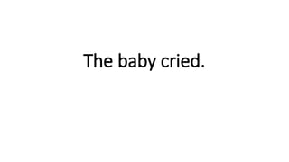 The baby cried.
 