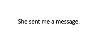 She sent me a message.
 