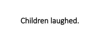Children laughed.
 