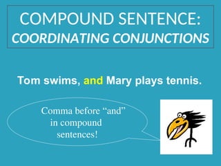Tom swims, and Mary plays tennis.
Comma before “and”
in compound
sentences!
COMPOUND SENTENCE:
COORDINATING CONJUNCTIONS
 