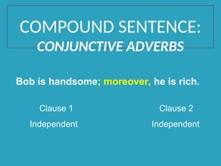 Bob is handsome; moreover, he is rich.
Clause 1 Clause 2
Independent Independent
COMPOUND SENTENCE:
CONJUNCTIVE ADVERBS
 