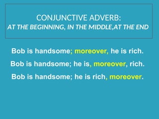 CONJUNCTIVE ADVERB:
AT THE BEGINNING, IN THE MIDDLE,AT THE END
Bob is handsome; moreover, he is rich.
Bob is handsome; he is, moreover, rich.
Bob is handsome; he is rich, moreover.
 