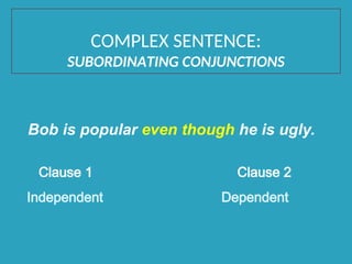Bob is popular even though he is ugly.
Clause 1 Clause 2
Independent Dependent
COMPLEX SENTENCE:
SUBORDINATING CONJUNCTIONS
 