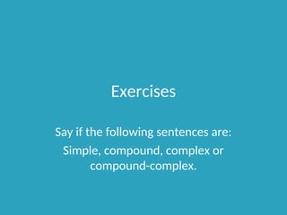 Exercises
Say if the following sentences are:
Simple, compound, complex or
compound-complex.
 
