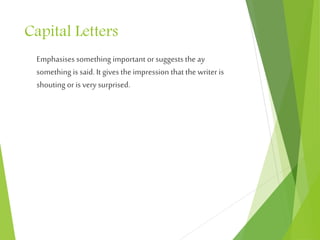 Capital Letters
Emphasises something important orsuggests the ay
something is said. It gives the impression that the writer is
shouting oris very surprised.
 
