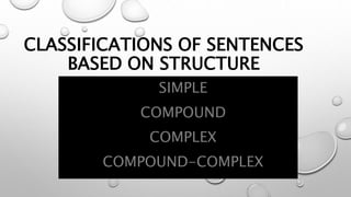 CLASSIFICATIONS OF SENTENCES
BASED ON STRUCTURE
• SIMPLE
• COMPOUND
• COMPLEX
• COMPOUND-COMPLEX
 