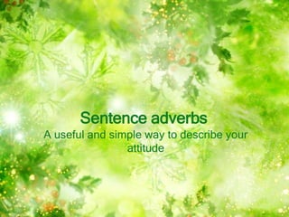 Sentence adverbs
A useful and simple way to describe your
attitude
 
