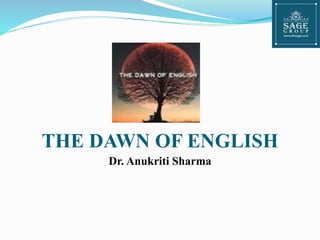 THE DAWN OF ENGLISH
Dr. Anukriti Sharma
 