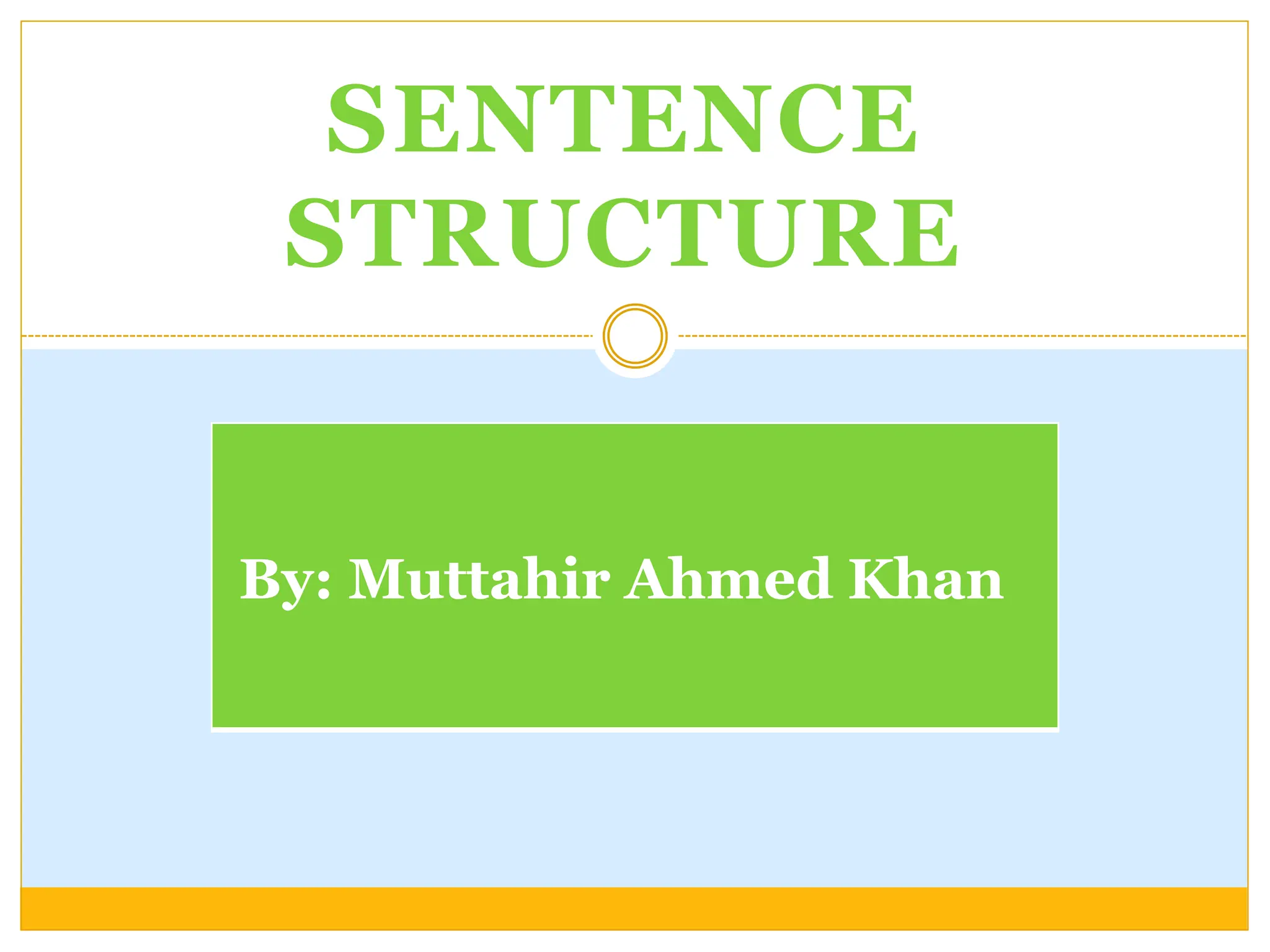 SENTENCE
STRUCTURE
By: Muttahir Ahmed Khan
 