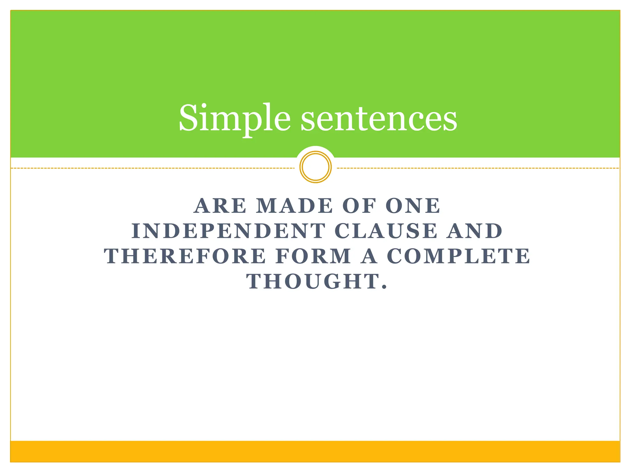 ARE MADE OF ONE
INDEPENDENT CLAUSE AND
THEREFORE FORM A COMPLETE
THOUGHT.
Simple sentences
 