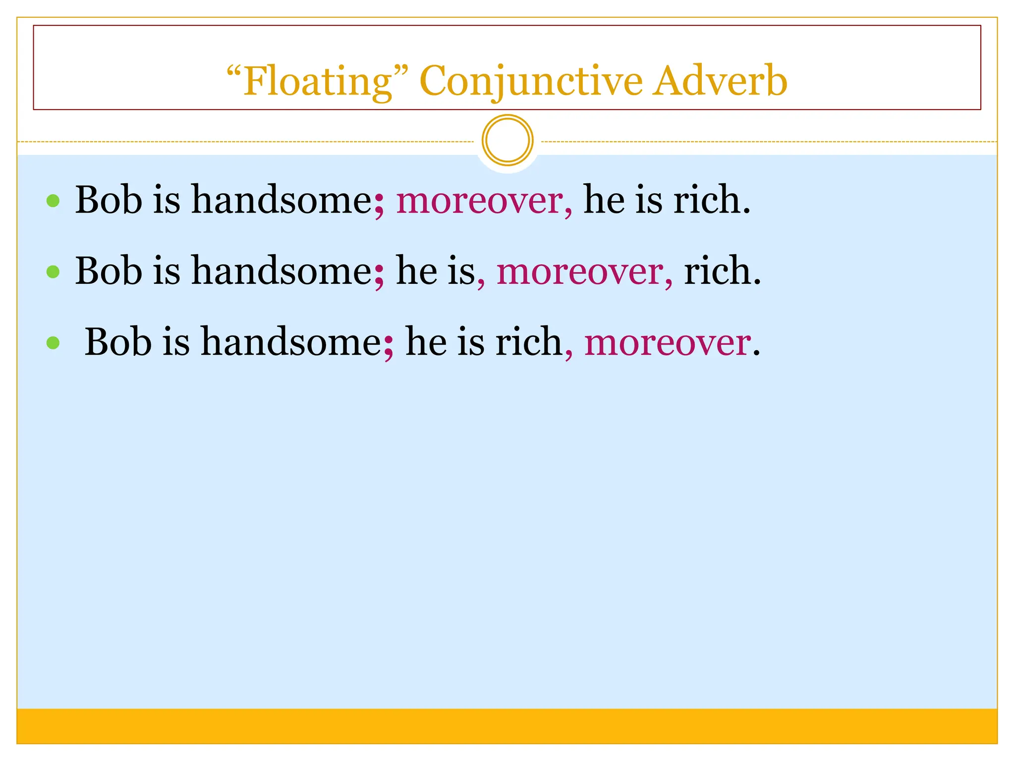 “Floating” Conjunctive Adverb
 Bob is handsome; moreover, he is rich.
 Bob is handsome; he is, moreover, rich.
 Bob is handsome; he is rich, moreover.
 