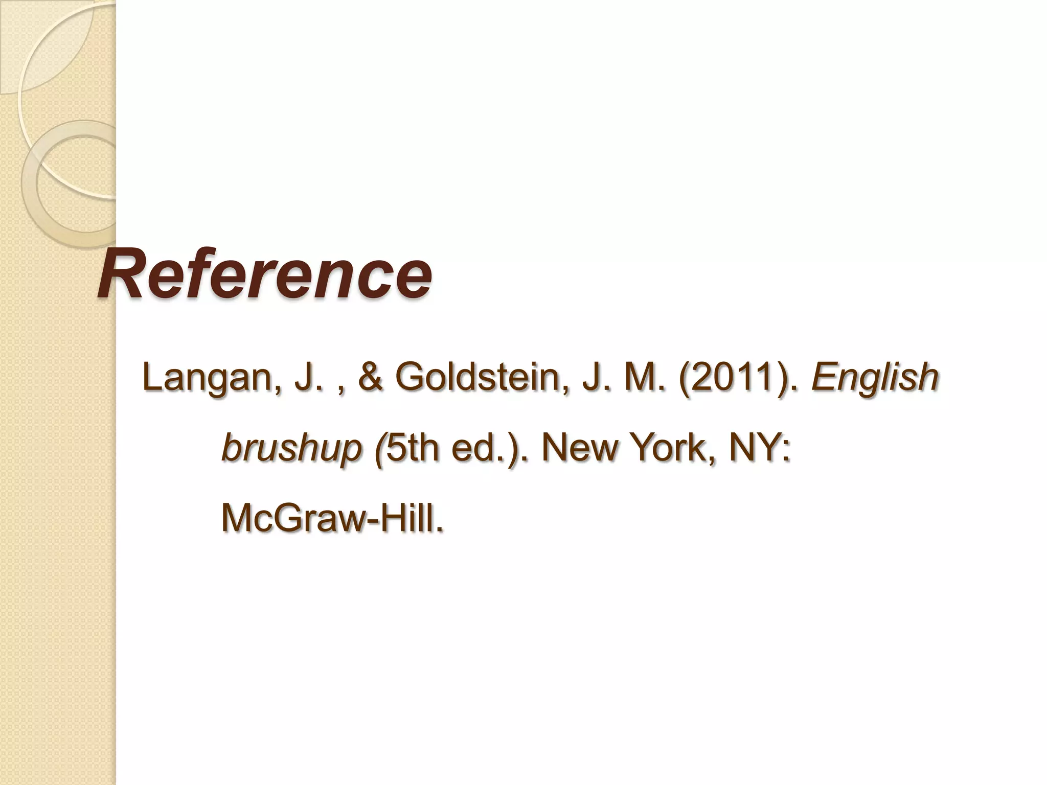 Reference
Langan, J. , & Goldstein, J. M. (2011). English
xxxxbrushup (5th ed.). New York, NY:
xxxxMcGraw-Hill.
 