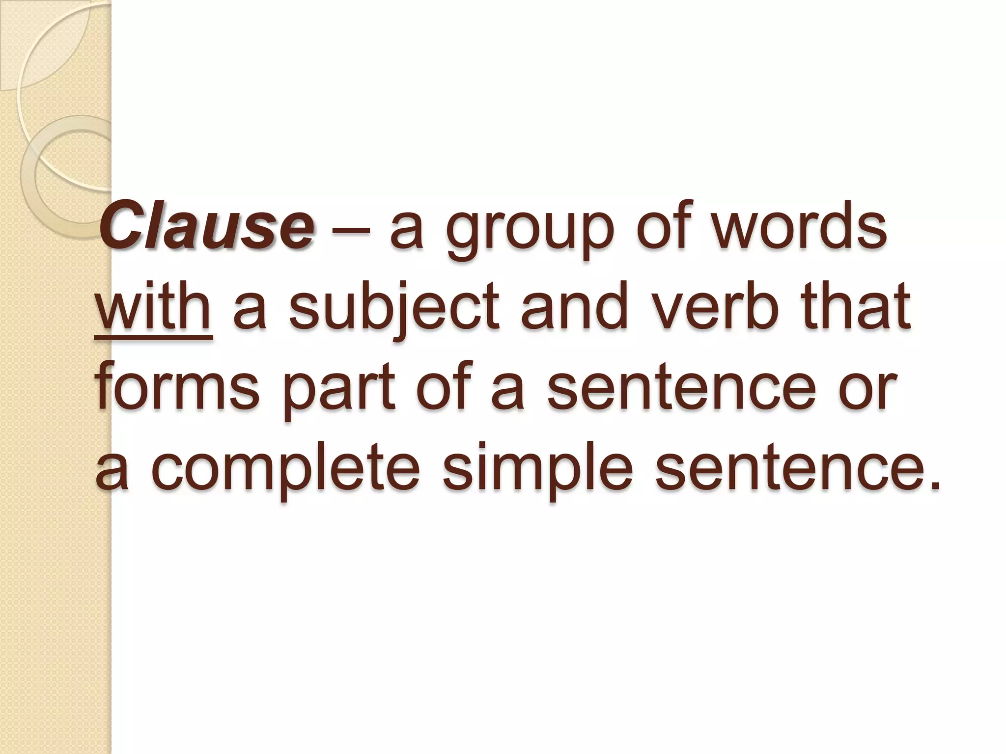 Clause – a group of words
with a subject and verb that
forms part of a sentence or
a complete simple sentence.
 