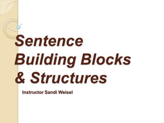 Sentence
Building Blocks
& Structures
Instructor Sandi Weisel
 