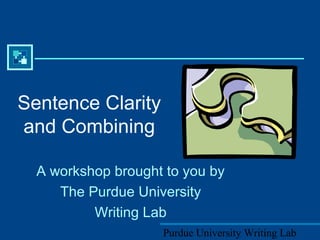 Purdue University Writing Lab
Sentence Clarity
and Combining
A workshop brought to you by
The Purdue University
Writing Lab
 