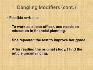  Possible revisions: 
◦ To work as a loan officer, one needs an 
education in financial planning. 
◦ She repeated the test to improve her grade. 
◦ After reading the original study, I find the 
article unconvincing. 
 