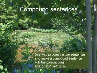 Compound sentences

One way to combine two sentences
is to make a compound sentence
with the conjunctions
and, or, but, yet, or so.

 