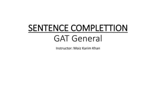 SENTENCE COMPLETTION
GAT General
Instructor: Moiz Karim Khan
 