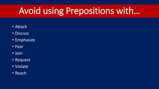 Avoid using Prepositions with…
• Attack
• Discuss
• Emphasize
• Fear
• Join
• Request
• Violate
• Reach
 