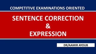 SENTENCE CORRECTION
&
EXPRESSION
DR/AAMIR AYOUB
COMPETITIVE EXAMINATIONS ORIENTED
 