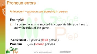 Pronoun errors
Antecedent – pronoun pair agreeing in person
Example:
1. If a person wants to succeed in corporate life, you have to
know the rules of the game.
Antecedent - a person (third person)
Pronoun - you (second person)
www. georgeprep.com 09985372371
 