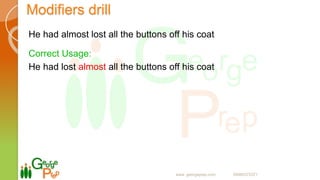 Modifiers drill
He had almost lost all the buttons off his coat
Correct Usage:
He had lost almost all the buttons off his coat
www. georgeprep.com 09985372371
 